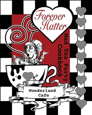 Forever Hatter: Mad Tea Party Cookbook by Buffy Naillon