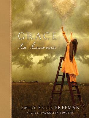 Grace To Become by Emily Belle Freeman, Emily Belle Freeman