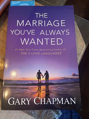 The Marriage You've Always Wanted by Gary Chapman