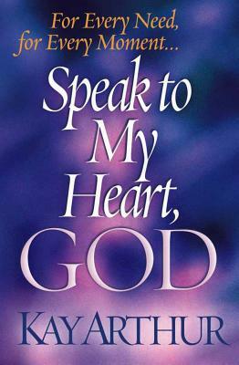 Speak to My Heart, God: For Every Need, for Every Moment... by Kay Arthur