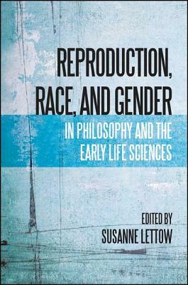 Reproduction, Race, and Gender in Philosophy and the Early Life Sciences by 