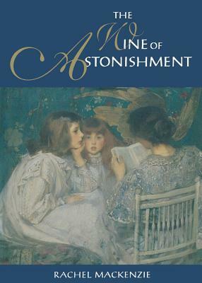 The Wine of Astonishment by Rachel MacKenzie