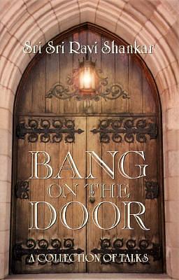 Bang on the Door: A Collection of Talks by Sri Sri Ravi Shankar, Sri Sri Ravi Shankar, Judith S. Clark