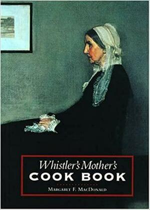 Whistler's Mother's Cook Book by Margaret F. MacDonald, Anna Mathilda McNeill Whistler