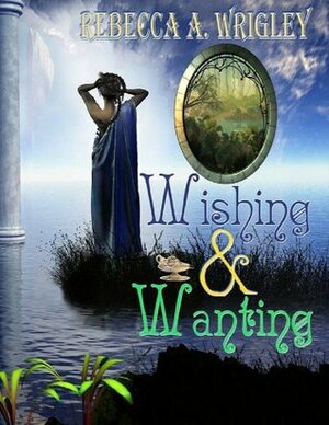 Wishing and Wanting by Rebecca A. Wrigley