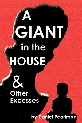 A Giant in the House & Other Excesses by Daniel Pearlman