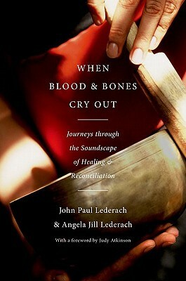 When Blood and Bones Cry Out: Journeys Through the Soundscape of Healing and Reconciliation by John Paul Lederach