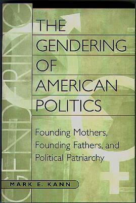 The Gendering of American Politics: Founding Mothers, Founding Fathers, and Political Patriarchy by Mark E. Kann