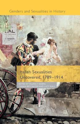 Italian Sexualities Uncovered, 1789-1914 by Chiara Beccalossi, Valeria P. Babini, Lucy Riall