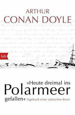 Heute dreimal ins Polarmeer gefallen: Tagebuch einer arktischen Reise by Daniel Stashower, Jon Lellenberg, Arthur Conan Doyle