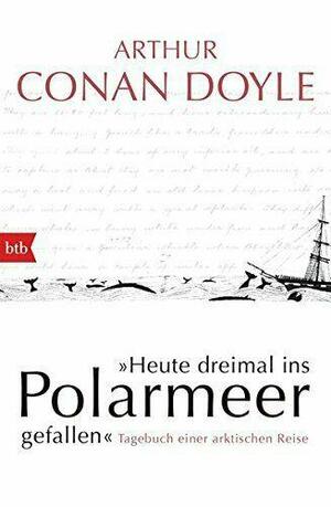 Heute dreimal ins Polarmeer gefallen: Tagebuch einer arktischen Reise by Arthur Conan Doyle, Daniel Stashower, Jon Lellenberg