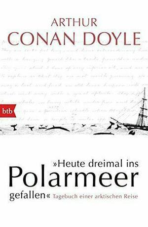 Heute dreimal ins Polarmeer gefallen: Tagebuch einer arktischen Reise by Jon Lellenberg, Arthur Conan Doyle, Daniel Stashower