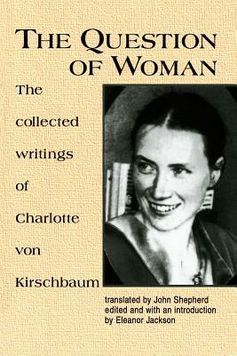 The Question of Woman: The Collected Writings of Charlotte Von Kirschbaum by Charlotte Von Kirschbaum