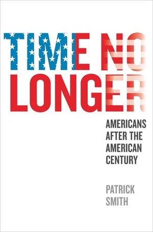 Time No Longer: Americans After the American Century by Patrick Smith