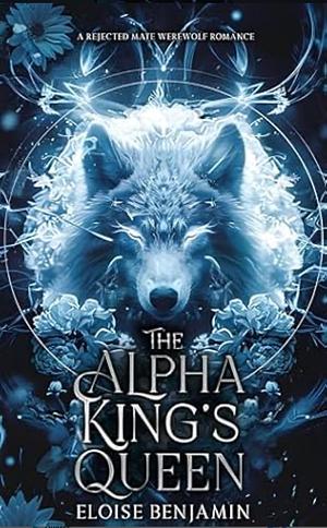 The Alpha King's Queen  by Eloise Benjamin