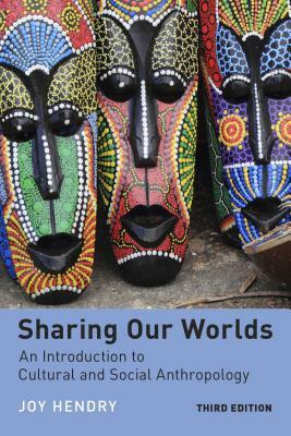 Sharing Our Worlds: An Introduction to Cultural and Social Anthropology by Joy Hendry