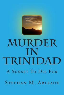 Murder In Trinidad: A Sunset To Die For by Stephan M. Arleaux