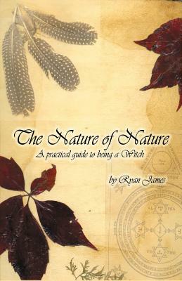 The Nature of Nature: A Practical Guide to Being a Witch by Ryan James