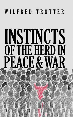 Instincts of the Herd in Peace and War by Wilfred Trotter