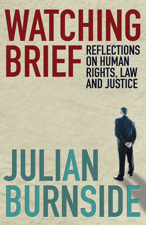 Watching Brief: Reflections on Human Rights, Law and Justice by Julian Burnside