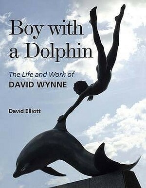 Boy with a Dolphin: The Life and Work of David Wynne by David Elliott