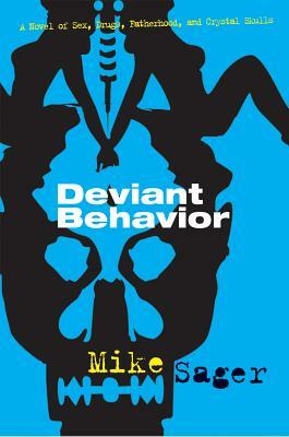 Deviant Behavior: A Novel of Sex, Drugs, Fatherhood, and Crystal Skulls by Mike Sager
