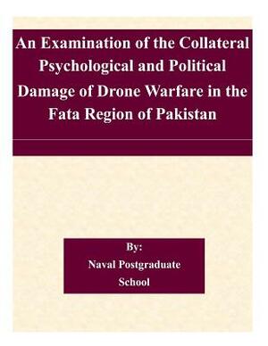 An Examination of the Collateral Psychological and Political Damage of Drone Warfare in the Fata Region of Pakistan by Naval Postgraduate School