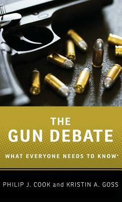 The Gun Debate: What Everyone Needs to Know(r) by Kristin a. Goss, Philip J. Cook