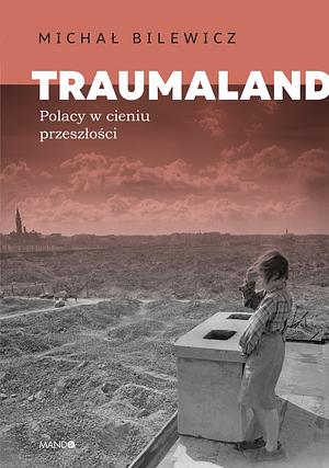 Traumaland. Polacy w cieniu przeszłości by Michał Bilewicz