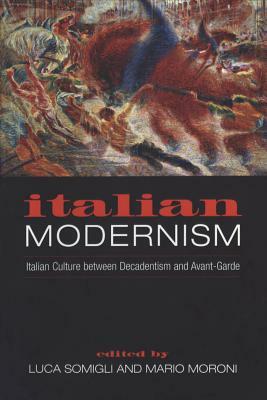 Italian Modernism: Italian Culture between Decadentism and Avant-Garde by 