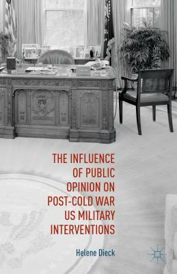 The Influence of Public Opinion on Post-Cold War U.S. Military Interventions by Richard J. Finneran, Helene Dieck