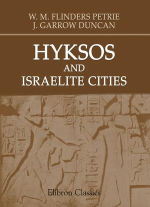 Hyksos And Israelite Cities by J. Garrow Duncan, William Matthew Flinders Petrie