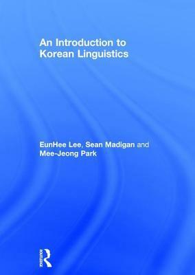 An Introduction to Korean Linguistics by Mee-Jeong Park, Eunhee Lee, Sean Madigan