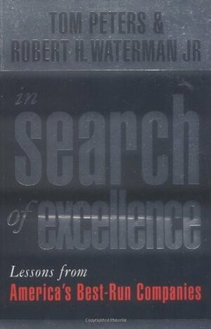 In Search Of Excellence: Lessons from America's Best-Run Companies by Robert H. Waterman Jr., Thomas J. Peters