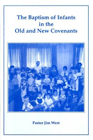 The Baptism of Infants in the Old and New Covenants by Jim West