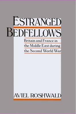 Estranged Bedfellows: Britain and France in the Middle East During the Second World War by Aviel Roshwald