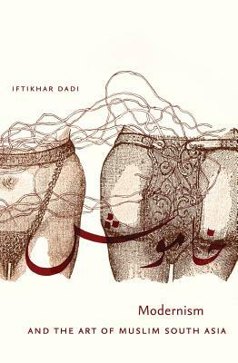 Modernism and the Art of Muslim South Asia by Iftikhar Dadi