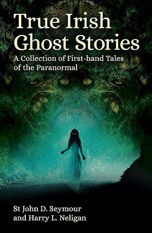 True Irish Ghost Stories by Harry L. Neligan, St. John D. Seymour