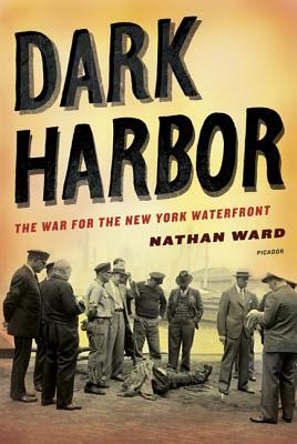 Dark Harbor: The War for the New York Waterfront by Nathan Ward