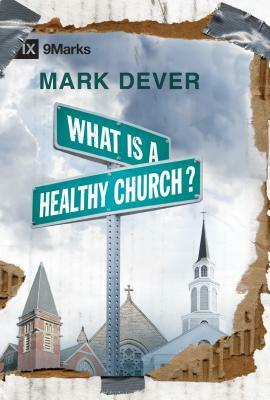 What Is a Healthy Church? by Mark Dever