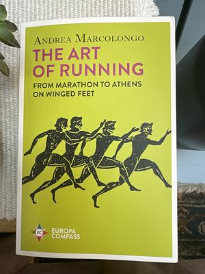 The Art of Running: From Marathon to Athens on Winged Feet by Andrea Marcolongo