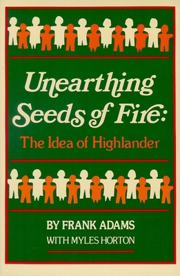 Unearthing Seeds of Fire: The Idea of Highlander by Frank C. Adams, Myles Horton
