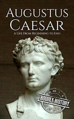 Augustus Caesar: A Life From Beginning to End by Hourly History