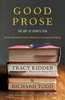 Good Prose: The Art of Nonfiction by Tracy Kidder, Richard Todd