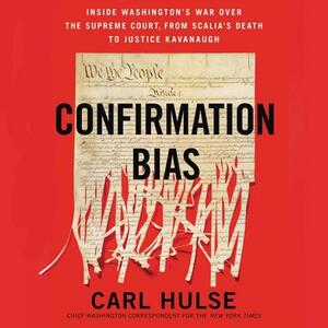 Confirmation Bias: Inside Washington's War Over the Supreme Court, from Scalia's Death to Justice Kavanaugh by Carl Hulse