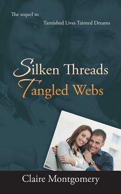Silken Threads Tangled Webs: The Sequel to Tarnished Lives, Tainted Dreams by Claire Montgomery