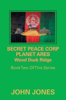 Secret Peace Corp Planet Ares Wood Duck Ridge: Book Two of This Series by John Jones