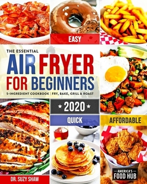 The Essential Air Fryer Cookbook for Beginners #2020: 5-Ingredient Affordable, Quick & Easy Budget Friendly Recipes Fry, Bake, Grill & Roast Most Want by America's Food Hub