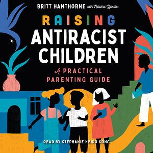 Raising Antiracist Children: A Practical Parenting Guide by Britt Hawthorne