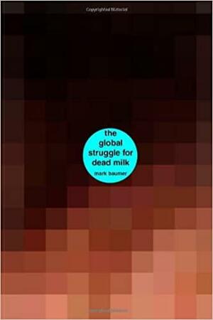 The Global Struggle for Dead Milk: A book about the global struggle for dead milk by Mark Baumer